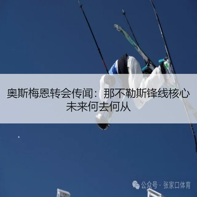 奥斯梅恩转会传闻:那不勒斯锋线核心未来何去何从