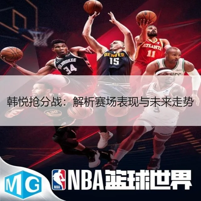 韩悦抢分战：解析赛场表现与未来走势